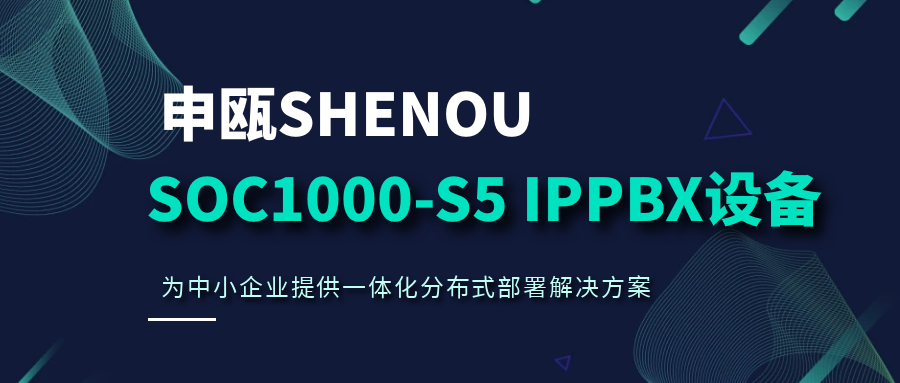 申甌SOC1000-S5 IPPBX設(shè)備，為中小企業(yè)提供一體化分布式部署解決方案